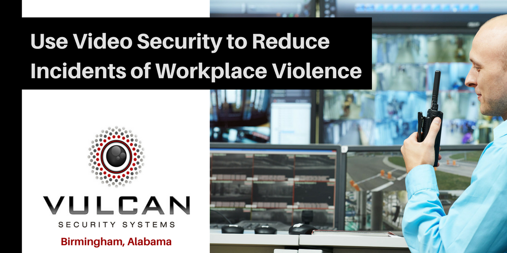 Use Video Security to Reduce Incidents of Workplace Violence - Vulcan Security Systems - Birmingham Alabama - Locally Owned, Proactive Service