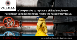 It's expensive to replace a skilled employee. Parking lot vandalism should not be the reason they leave. Vulcan Security Systems Birmingham, Alabama